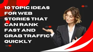 10 topic ideas for web stories that can rank fast and grab traffic quickly