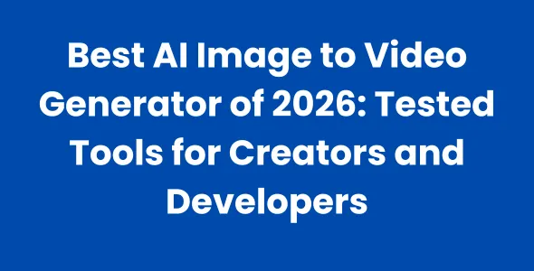 Best AI Image to Video Generator of 2026 Tested Tools for Creators and Developers