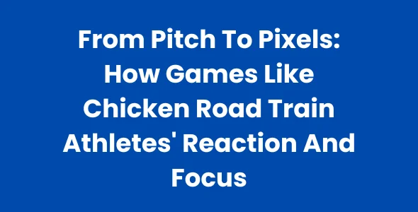 From Pitch To Pixels How Games Like Chicken Road Train Athletes’ Reaction And Focus