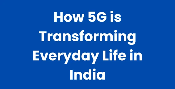How 5G is Transforming Everyday Life in India