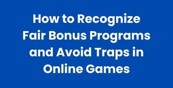 How to Recognize Fair Bonus Programs and Avoid Traps in Online Games
