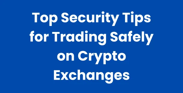 Top Security Tips for Trading Safely on Crypto Exchanges